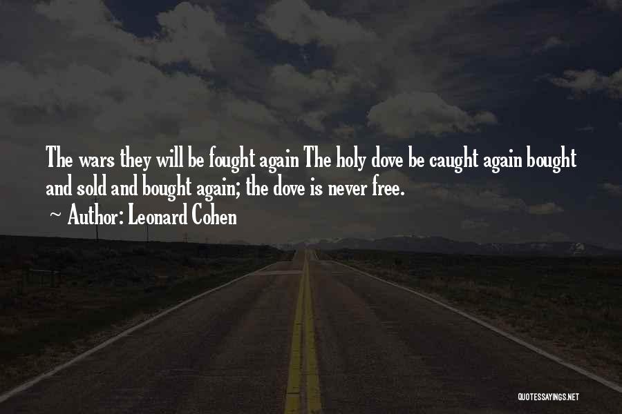 Leonard Cohen Quotes: The Wars They Will Be Fought Again The Holy Dove Be Caught Again Bought And Sold And Bought Again; The