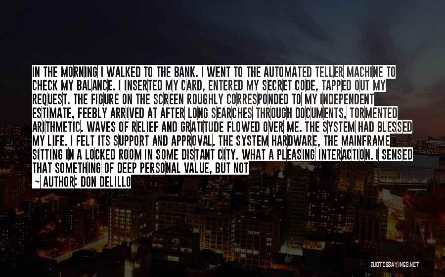 Don DeLillo Quotes: In The Morning I Walked To The Bank. I Went To The Automated Teller Machine To Check My Balance. I