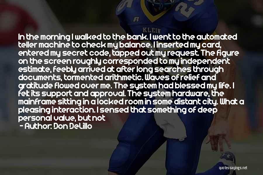 Don DeLillo Quotes: In The Morning I Walked To The Bank. I Went To The Automated Teller Machine To Check My Balance. I