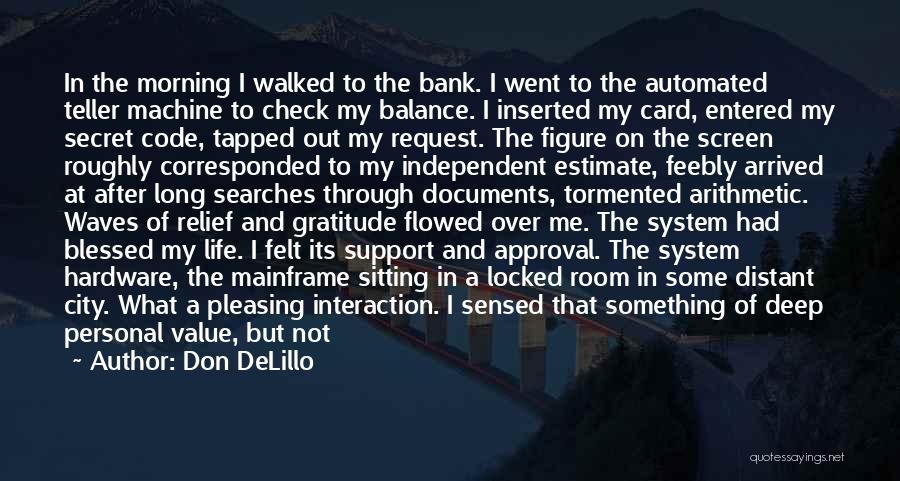 Don DeLillo Quotes: In The Morning I Walked To The Bank. I Went To The Automated Teller Machine To Check My Balance. I