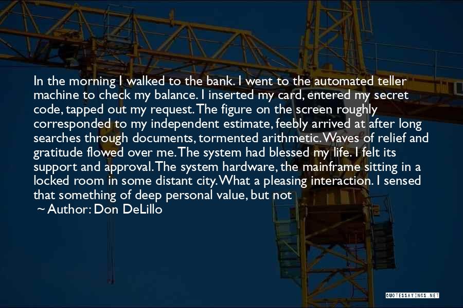 Don DeLillo Quotes: In The Morning I Walked To The Bank. I Went To The Automated Teller Machine To Check My Balance. I
