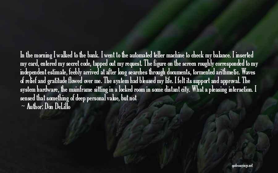 Don DeLillo Quotes: In The Morning I Walked To The Bank. I Went To The Automated Teller Machine To Check My Balance. I