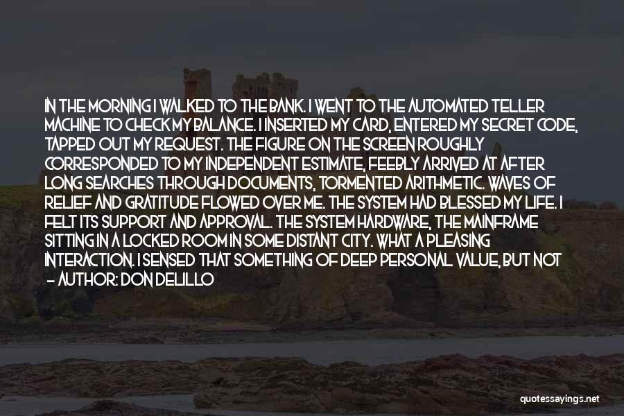 Don DeLillo Quotes: In The Morning I Walked To The Bank. I Went To The Automated Teller Machine To Check My Balance. I