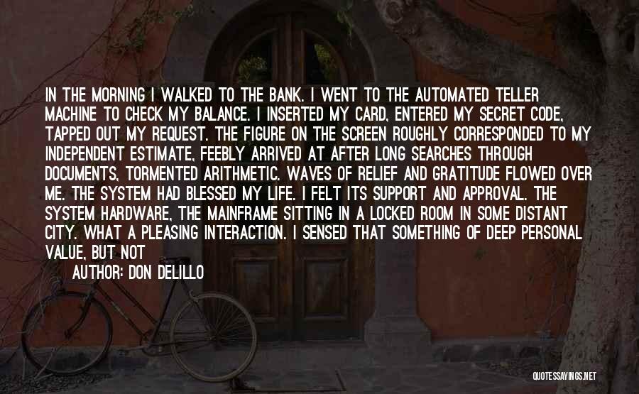 Don DeLillo Quotes: In The Morning I Walked To The Bank. I Went To The Automated Teller Machine To Check My Balance. I