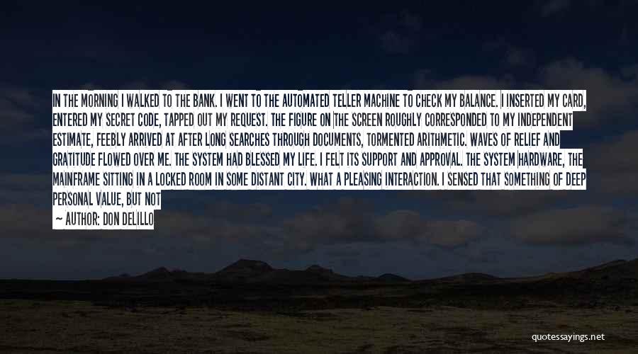 Don DeLillo Quotes: In The Morning I Walked To The Bank. I Went To The Automated Teller Machine To Check My Balance. I