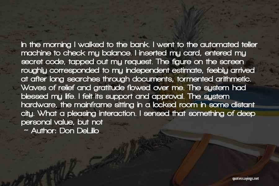 Don DeLillo Quotes: In The Morning I Walked To The Bank. I Went To The Automated Teller Machine To Check My Balance. I