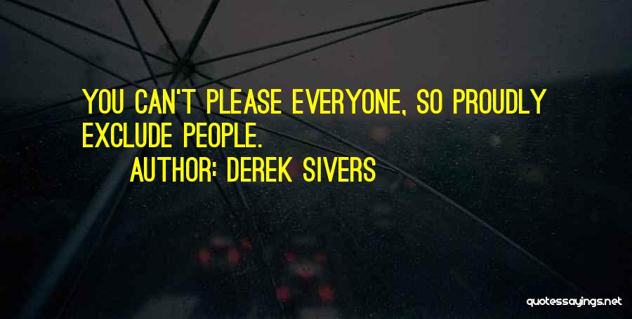 Derek Sivers Quotes: You Can't Please Everyone, So Proudly Exclude People.