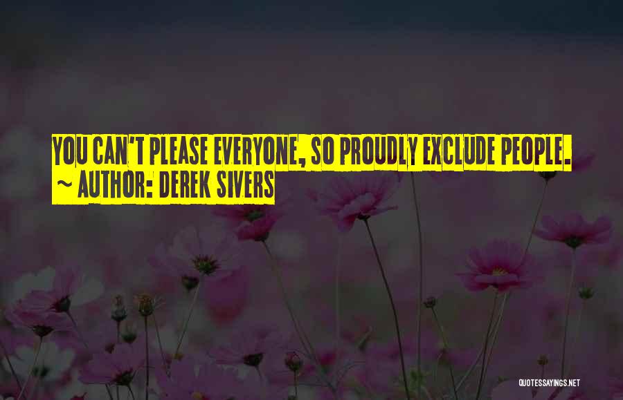 Derek Sivers Quotes: You Can't Please Everyone, So Proudly Exclude People.