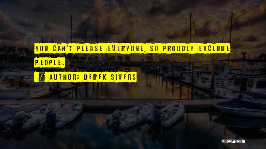 Derek Sivers Quotes: You Can't Please Everyone, So Proudly Exclude People.