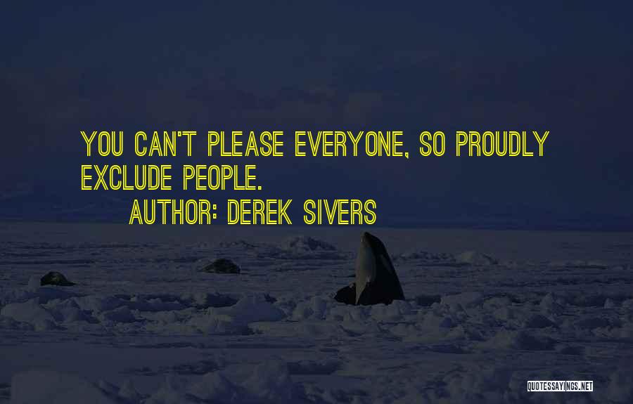 Derek Sivers Quotes: You Can't Please Everyone, So Proudly Exclude People.