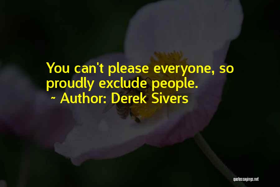 Derek Sivers Quotes: You Can't Please Everyone, So Proudly Exclude People.