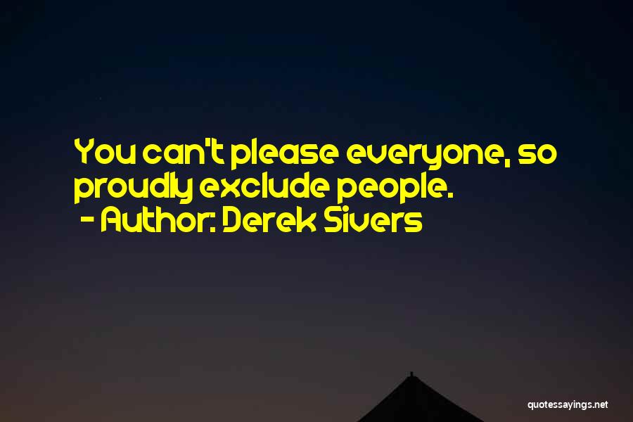 Derek Sivers Quotes: You Can't Please Everyone, So Proudly Exclude People.