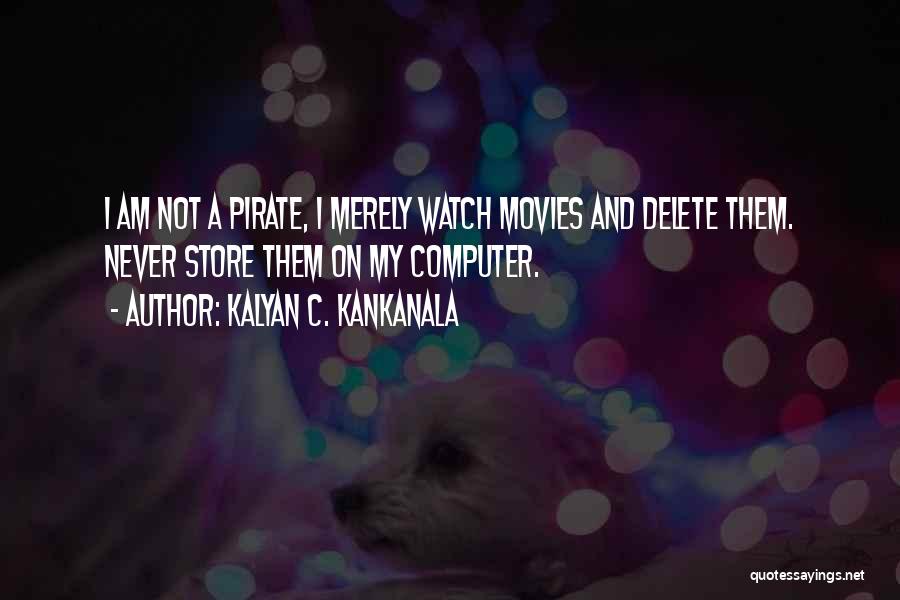 Kalyan C. Kankanala Quotes: I Am Not A Pirate, I Merely Watch Movies And Delete Them. Never Store Them On My Computer.