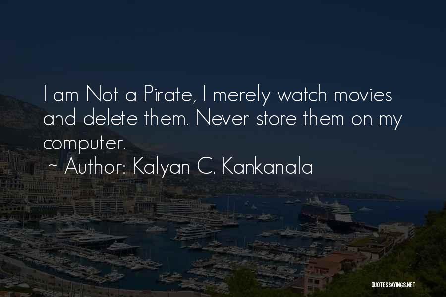 Kalyan C. Kankanala Quotes: I Am Not A Pirate, I Merely Watch Movies And Delete Them. Never Store Them On My Computer.