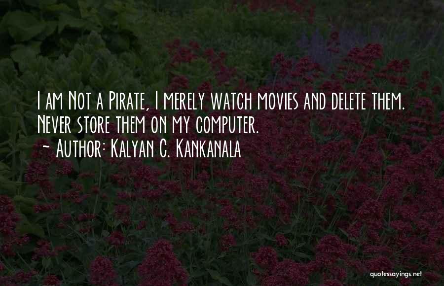 Kalyan C. Kankanala Quotes: I Am Not A Pirate, I Merely Watch Movies And Delete Them. Never Store Them On My Computer.