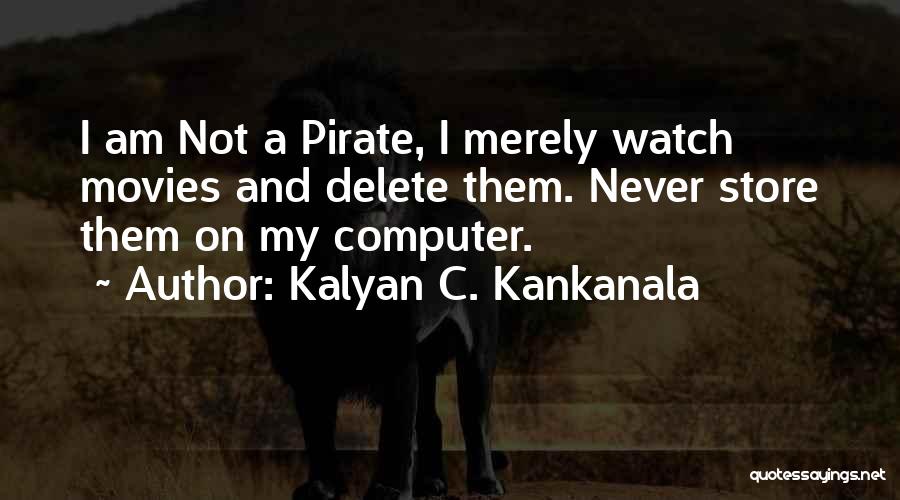 Kalyan C. Kankanala Quotes: I Am Not A Pirate, I Merely Watch Movies And Delete Them. Never Store Them On My Computer.