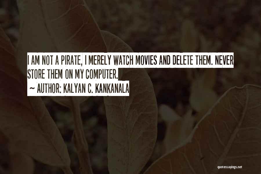 Kalyan C. Kankanala Quotes: I Am Not A Pirate, I Merely Watch Movies And Delete Them. Never Store Them On My Computer.