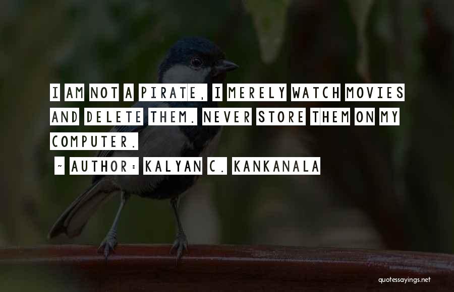 Kalyan C. Kankanala Quotes: I Am Not A Pirate, I Merely Watch Movies And Delete Them. Never Store Them On My Computer.