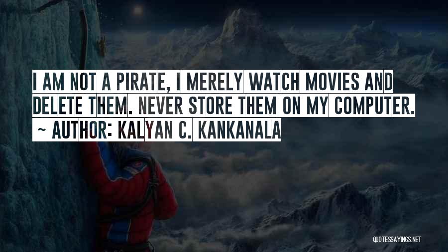 Kalyan C. Kankanala Quotes: I Am Not A Pirate, I Merely Watch Movies And Delete Them. Never Store Them On My Computer.