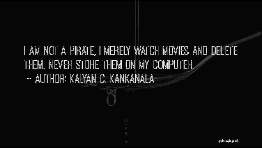 Kalyan C. Kankanala Quotes: I Am Not A Pirate, I Merely Watch Movies And Delete Them. Never Store Them On My Computer.