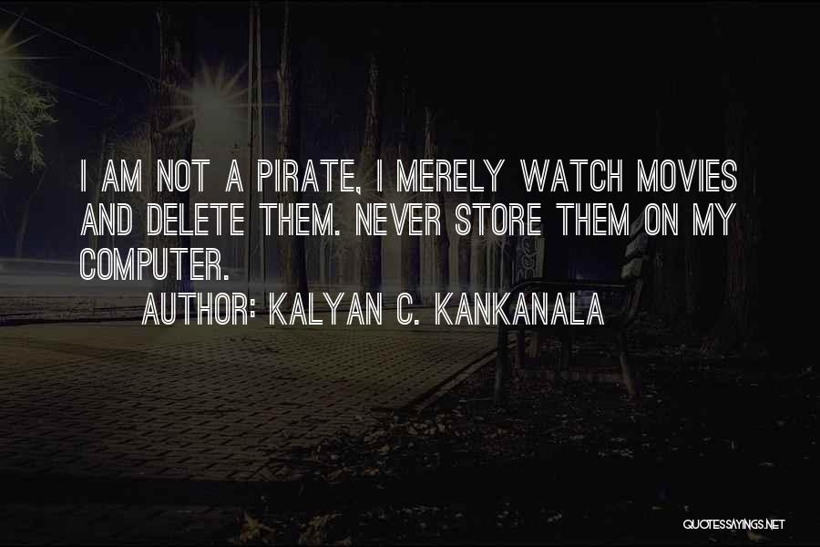 Kalyan C. Kankanala Quotes: I Am Not A Pirate, I Merely Watch Movies And Delete Them. Never Store Them On My Computer.