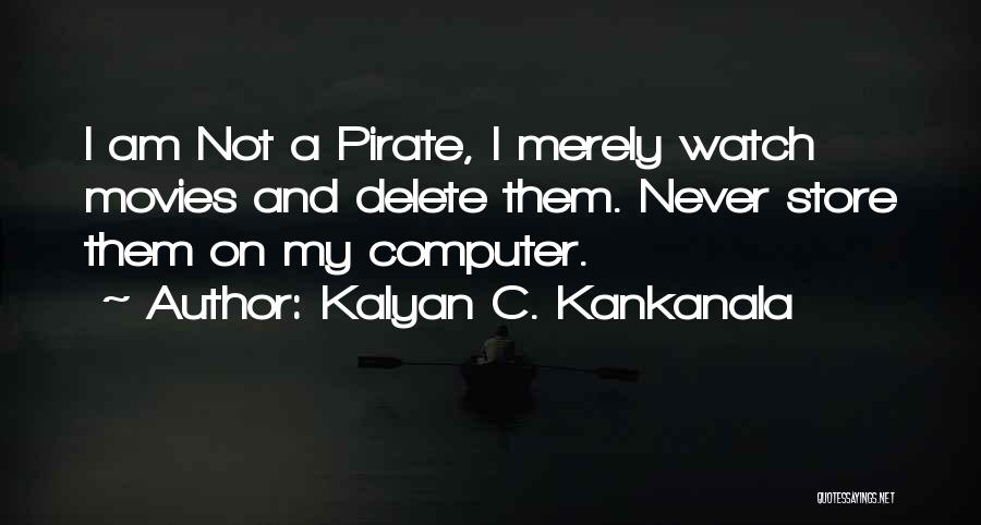 Kalyan C. Kankanala Quotes: I Am Not A Pirate, I Merely Watch Movies And Delete Them. Never Store Them On My Computer.