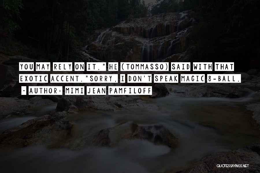 Mimi Jean Pamfiloff Quotes: You May Rely On It, He (tommasso) Said With That Exotic Accent.sorry, I Don't Speak Magic 8-ball.