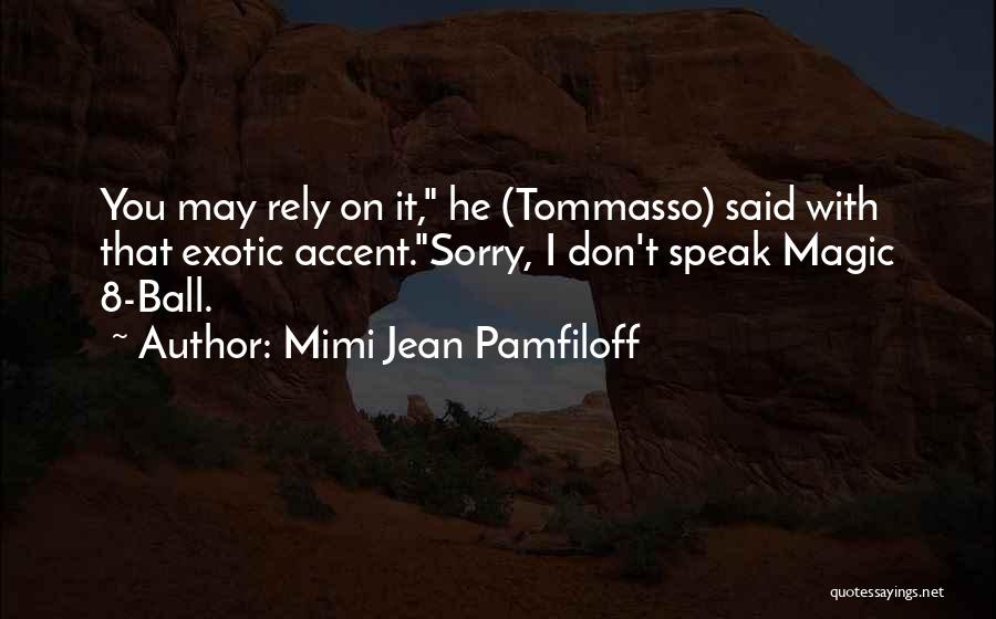 Mimi Jean Pamfiloff Quotes: You May Rely On It, He (tommasso) Said With That Exotic Accent.sorry, I Don't Speak Magic 8-ball.