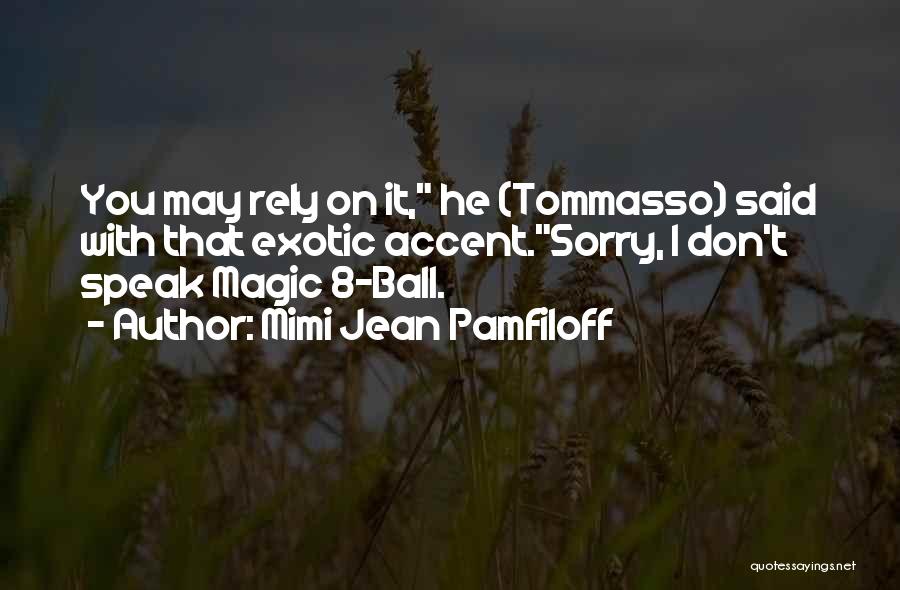 Mimi Jean Pamfiloff Quotes: You May Rely On It, He (tommasso) Said With That Exotic Accent.sorry, I Don't Speak Magic 8-ball.