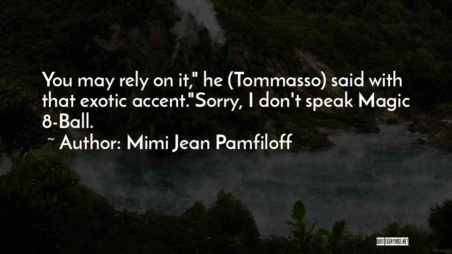 Mimi Jean Pamfiloff Quotes: You May Rely On It, He (tommasso) Said With That Exotic Accent.sorry, I Don't Speak Magic 8-ball.