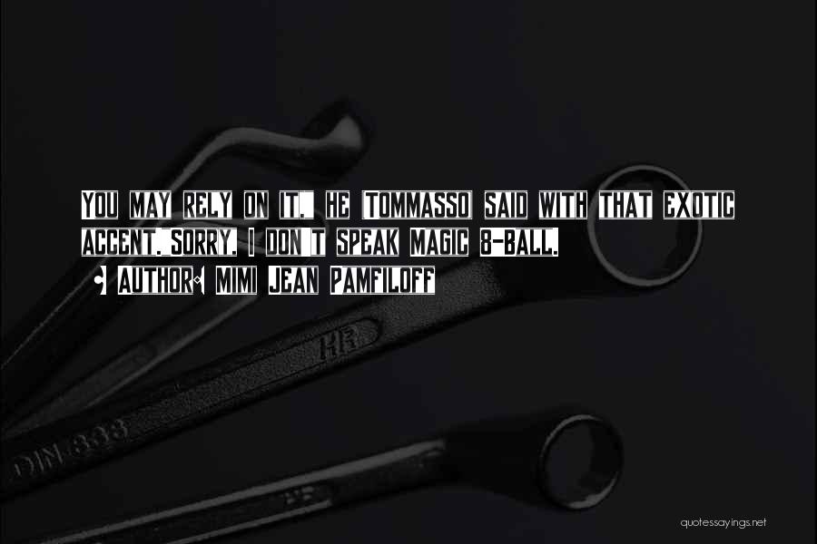 Mimi Jean Pamfiloff Quotes: You May Rely On It, He (tommasso) Said With That Exotic Accent.sorry, I Don't Speak Magic 8-ball.