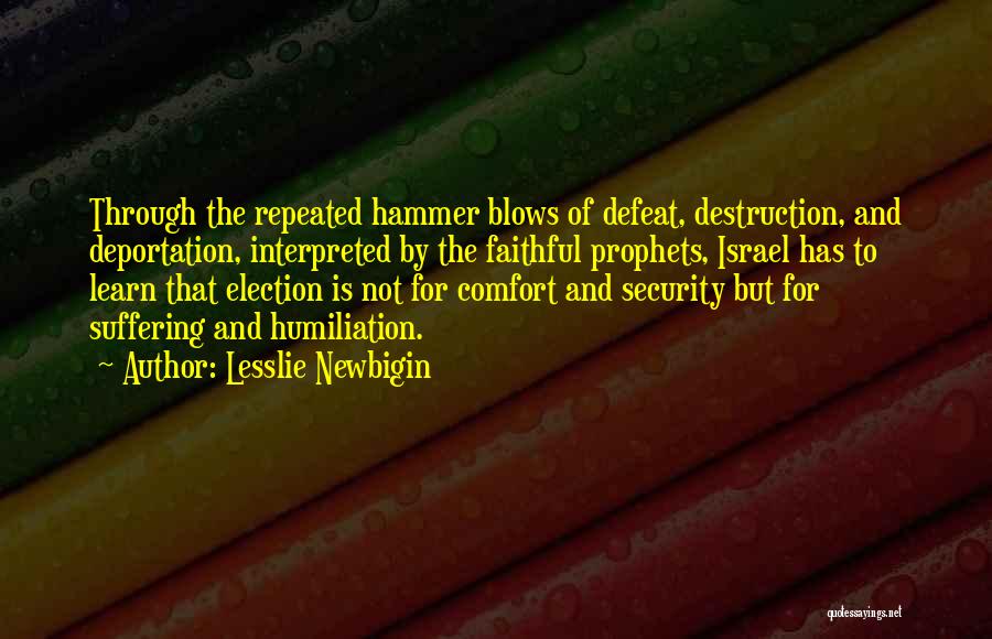 Lesslie Newbigin Quotes: Through The Repeated Hammer Blows Of Defeat, Destruction, And Deportation, Interpreted By The Faithful Prophets, Israel Has To Learn That