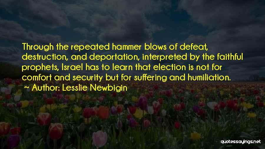 Lesslie Newbigin Quotes: Through The Repeated Hammer Blows Of Defeat, Destruction, And Deportation, Interpreted By The Faithful Prophets, Israel Has To Learn That