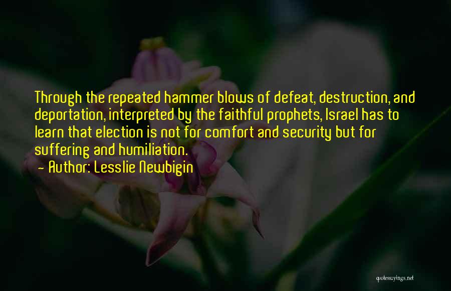 Lesslie Newbigin Quotes: Through The Repeated Hammer Blows Of Defeat, Destruction, And Deportation, Interpreted By The Faithful Prophets, Israel Has To Learn That