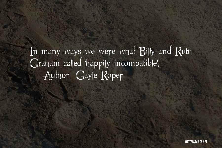 Gayle Roper Quotes: In Many Ways We Were What Billy And Ruth Graham Called 'happily Incompatible'.