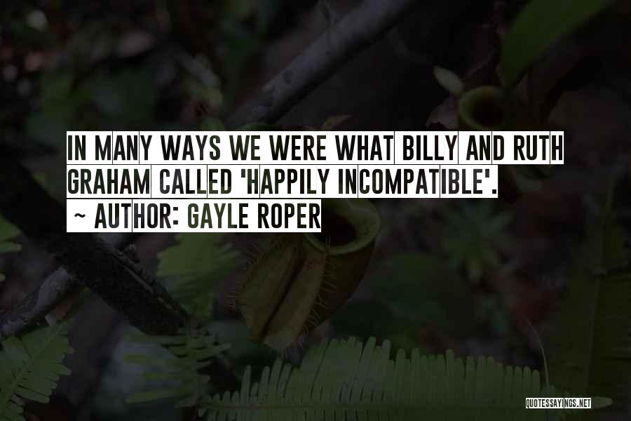 Gayle Roper Quotes: In Many Ways We Were What Billy And Ruth Graham Called 'happily Incompatible'.