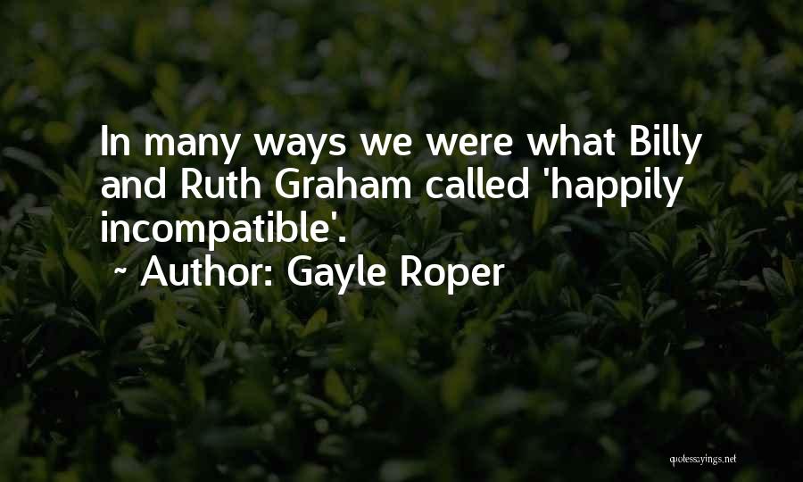 Gayle Roper Quotes: In Many Ways We Were What Billy And Ruth Graham Called 'happily Incompatible'.