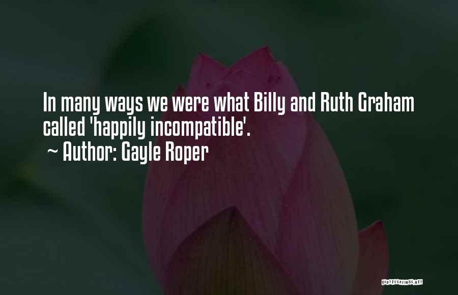 Gayle Roper Quotes: In Many Ways We Were What Billy And Ruth Graham Called 'happily Incompatible'.