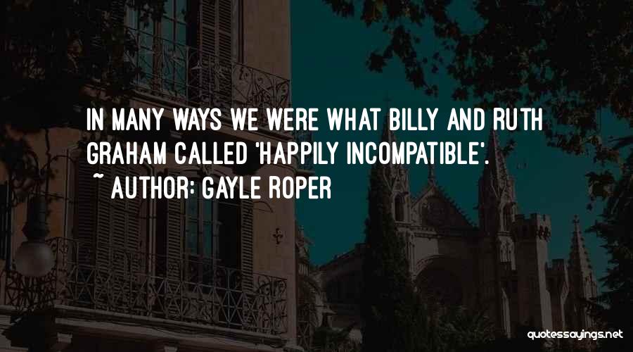 Gayle Roper Quotes: In Many Ways We Were What Billy And Ruth Graham Called 'happily Incompatible'.
