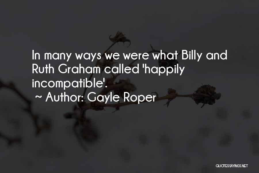 Gayle Roper Quotes: In Many Ways We Were What Billy And Ruth Graham Called 'happily Incompatible'.