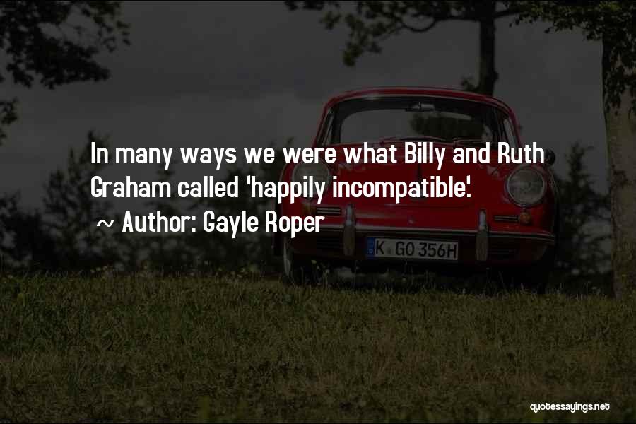Gayle Roper Quotes: In Many Ways We Were What Billy And Ruth Graham Called 'happily Incompatible'.