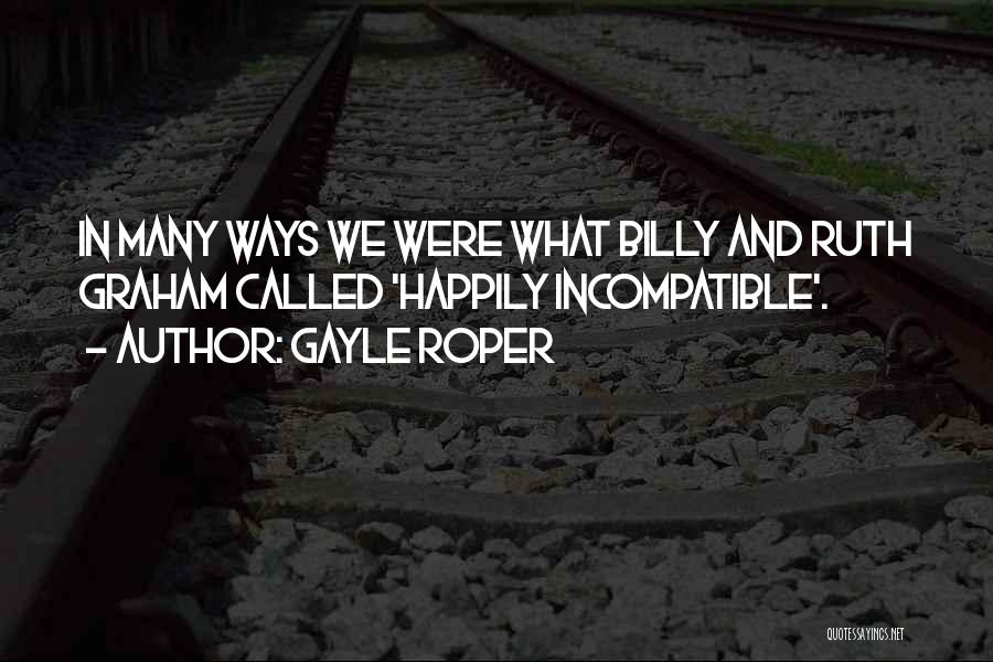 Gayle Roper Quotes: In Many Ways We Were What Billy And Ruth Graham Called 'happily Incompatible'.