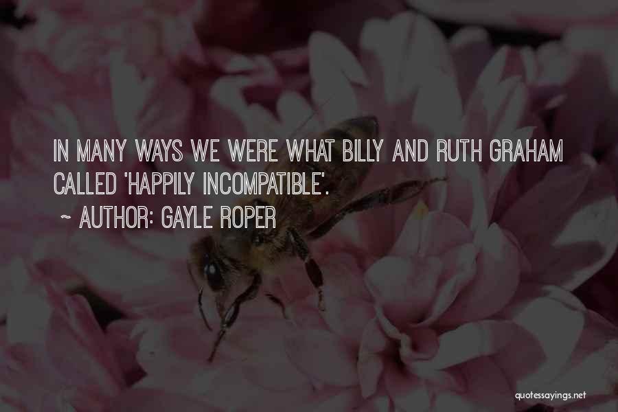 Gayle Roper Quotes: In Many Ways We Were What Billy And Ruth Graham Called 'happily Incompatible'.