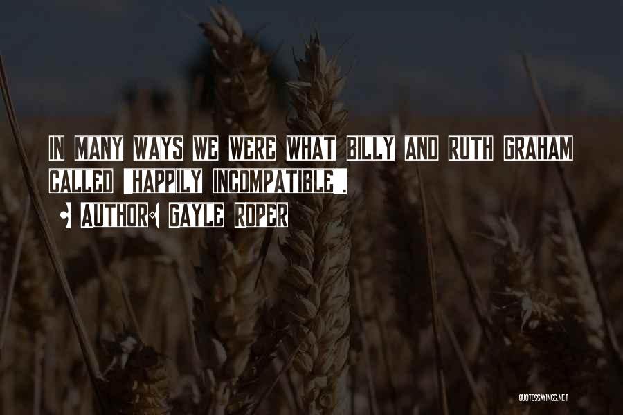 Gayle Roper Quotes: In Many Ways We Were What Billy And Ruth Graham Called 'happily Incompatible'.