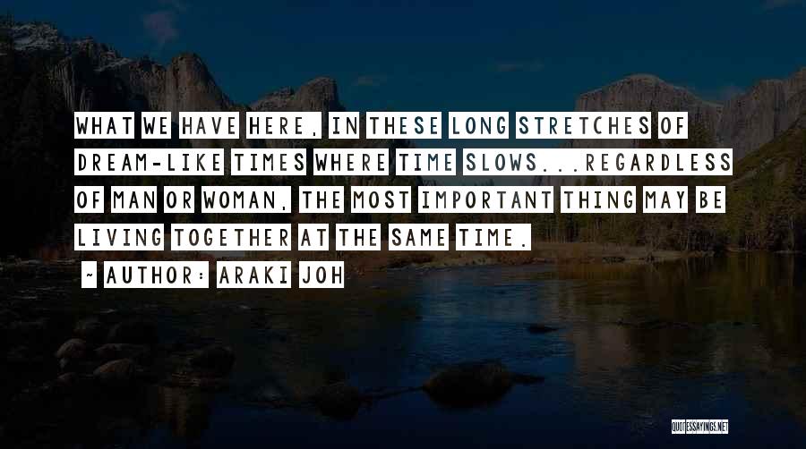 Araki Joh Quotes: What We Have Here, In These Long Stretches Of Dream-like Times Where Time Slows...regardless Of Man Or Woman, The Most