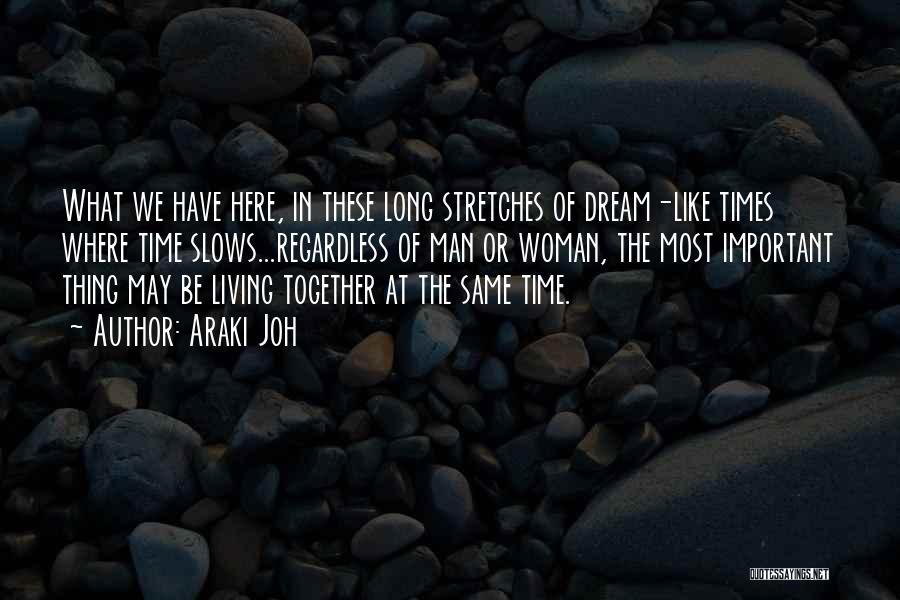 Araki Joh Quotes: What We Have Here, In These Long Stretches Of Dream-like Times Where Time Slows...regardless Of Man Or Woman, The Most