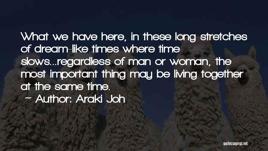 Araki Joh Quotes: What We Have Here, In These Long Stretches Of Dream-like Times Where Time Slows...regardless Of Man Or Woman, The Most