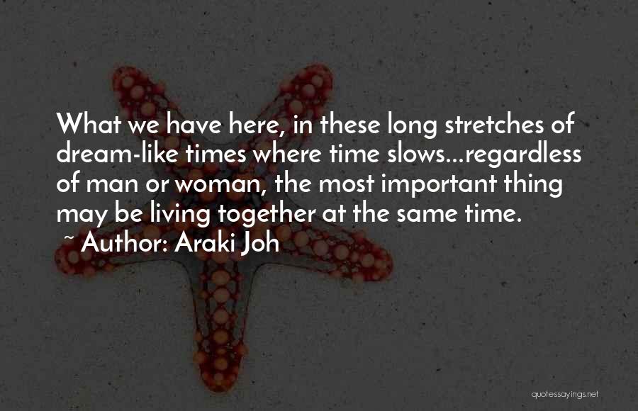 Araki Joh Quotes: What We Have Here, In These Long Stretches Of Dream-like Times Where Time Slows...regardless Of Man Or Woman, The Most