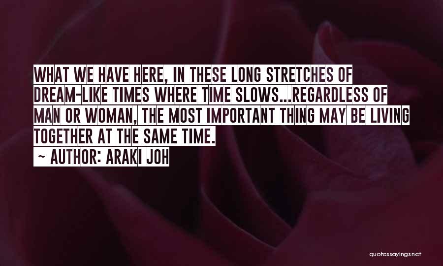 Araki Joh Quotes: What We Have Here, In These Long Stretches Of Dream-like Times Where Time Slows...regardless Of Man Or Woman, The Most