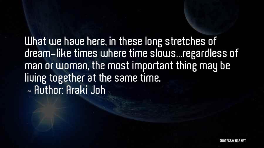 Araki Joh Quotes: What We Have Here, In These Long Stretches Of Dream-like Times Where Time Slows...regardless Of Man Or Woman, The Most